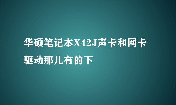 华硕笔记本X42J声卡和网卡驱动那儿有的下
