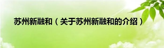 苏州新融和（关于苏州新融和的介绍）