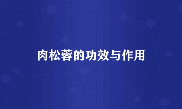 肉松蓉的功效与作用