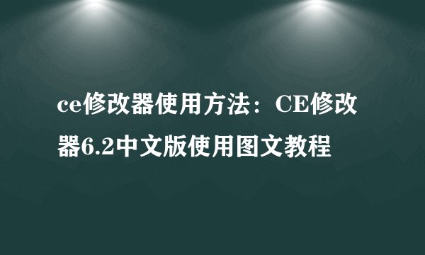 ce修改器使用方法：CE修改器6.2中文版使用图文教程