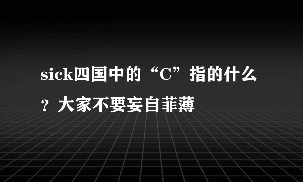 sick四国中的“C”指的什么？大家不要妄自菲薄