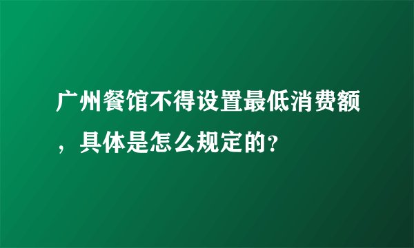广州餐馆不得设置最低消费额，具体是怎么规定的？