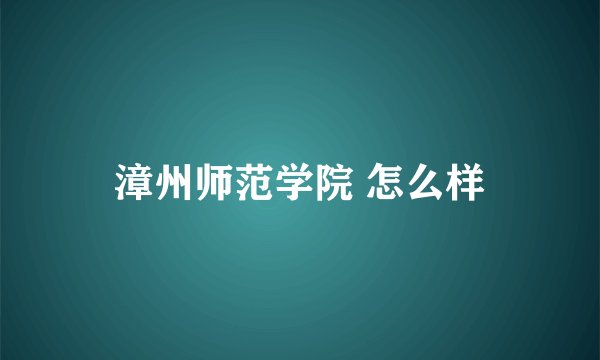 漳州师范学院 怎么样