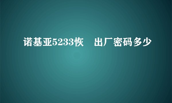 诺基亚5233恢復出厂密码多少