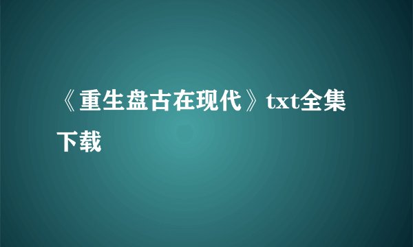《重生盘古在现代》txt全集下载