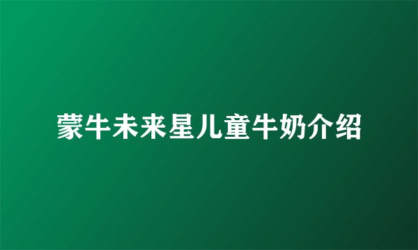 蒙牛未来星儿童牛奶介绍