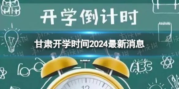 甘肃开学时间2024最新消息 2024上半年甘肃开学日期