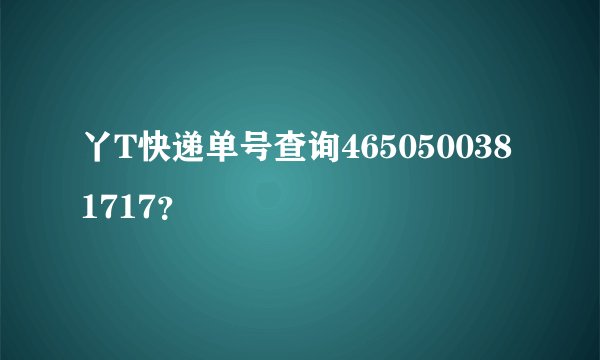 丫T快递单号查询4650500381717？