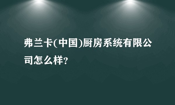 弗兰卡(中国)厨房系统有限公司怎么样？