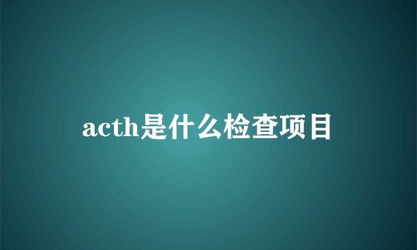 acth是什么检查项目
