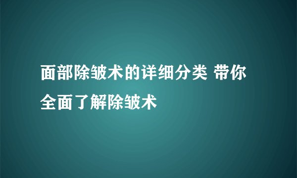 面部除皱术的详细分类 带你全面了解除皱术