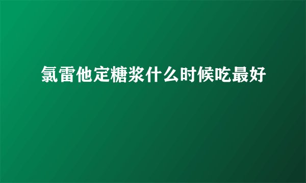 氯雷他定糖浆什么时候吃最好