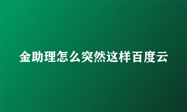 金助理怎么突然这样百度云