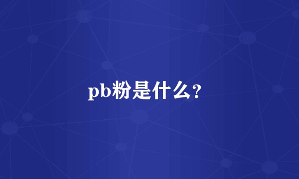 pb粉是什么？