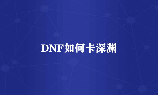 DNF如何卡深渊