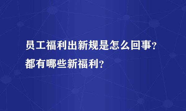 员工福利出新规是怎么回事？都有哪些新福利？