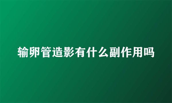 输卵管造影有什么副作用吗