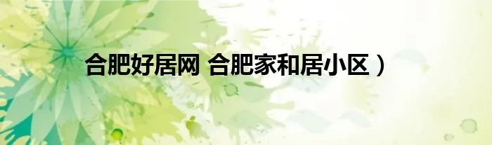 合肥好居网 合肥家和居小区）