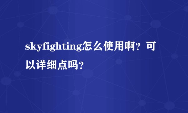 skyfighting怎么使用啊?可以详细点吗?
