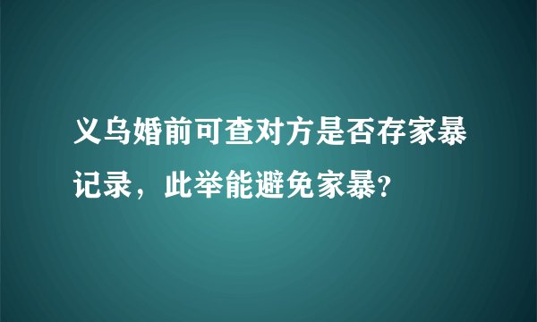 义乌婚前可查对方是否存家暴记录，此举能避免家暴？