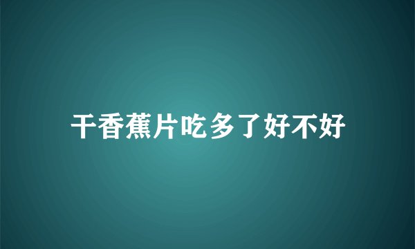 干香蕉片吃多了好不好