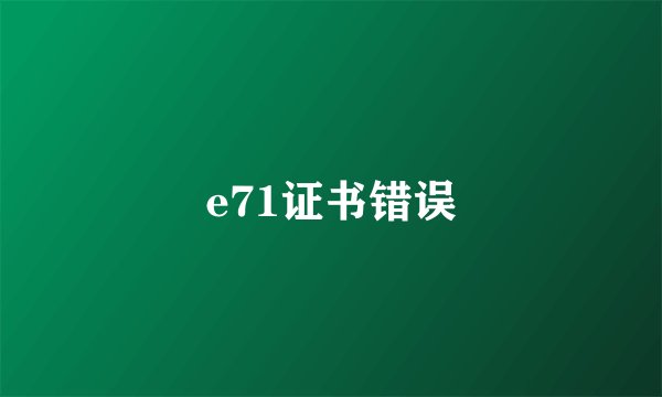 e71证书错误