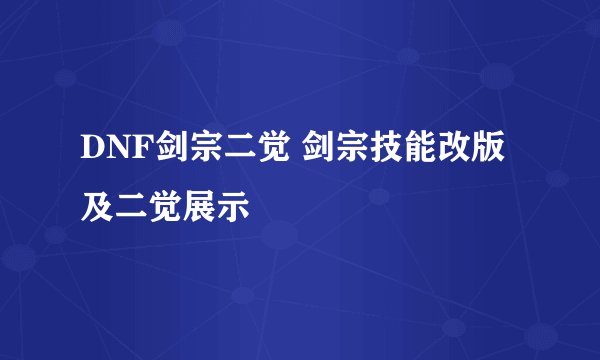 DNF剑宗二觉 剑宗技能改版及二觉展示