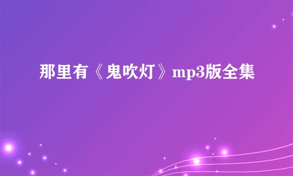 那里有《鬼吹灯》mp3版全集