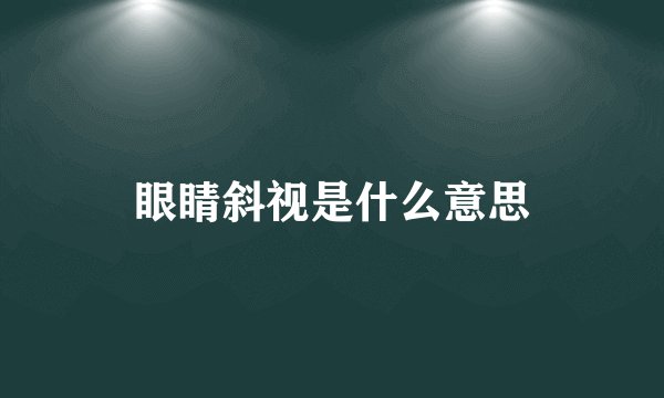 眼睛斜视是什么意思