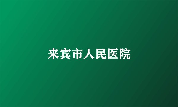 来宾市人民医院