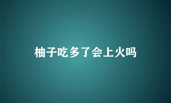 柚子吃多了会上火吗