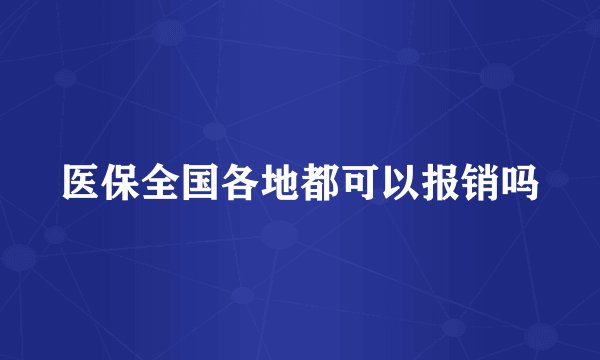 医保全国各地都可以报销吗