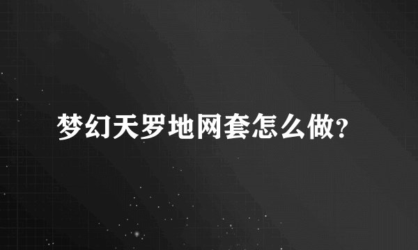 梦幻天罗地网套怎么做？