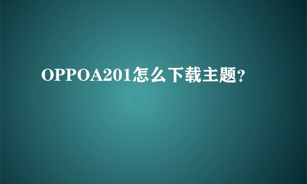 OPPOA201怎么下载主题？