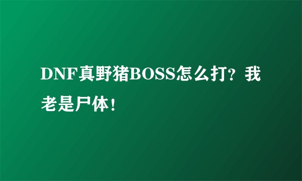 DNF真野猪BOSS怎么打？我老是尸体！