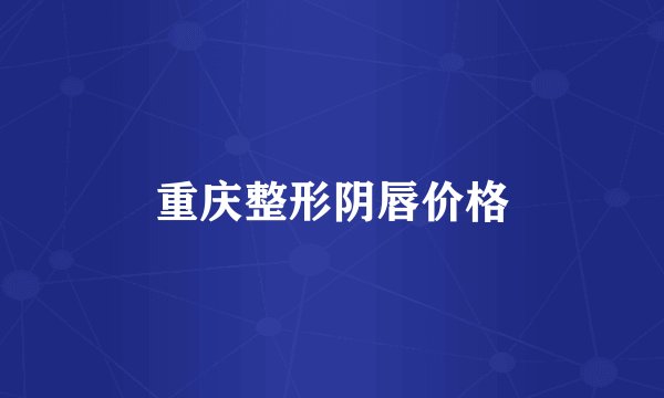 重庆整形阴唇价格