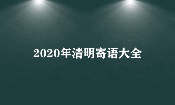 2020年清明寄语大全