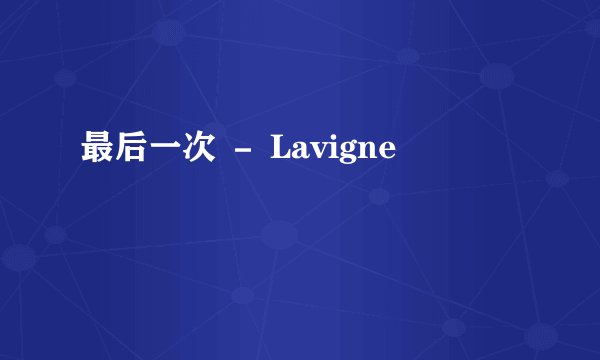 最后一次 － Lavigne