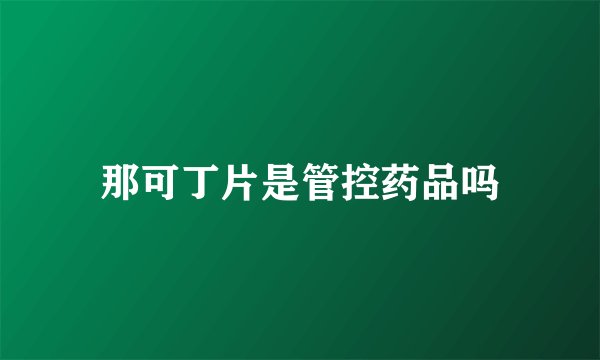 那可丁片是管控药品吗