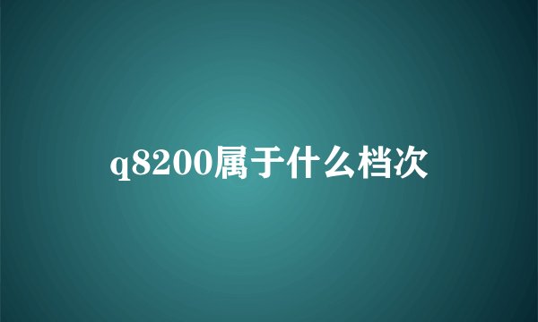 q8200属于什么档次