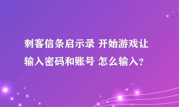 刺客信条启示录 开始游戏让输入密码和账号 怎么输入？