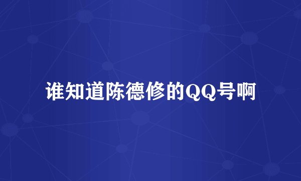 谁知道陈德修的QQ号啊