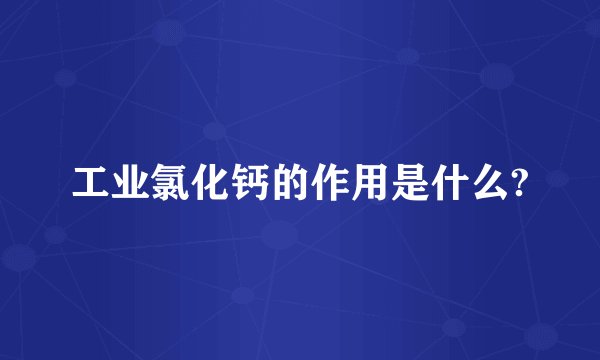 工业氯化钙的作用是什么?