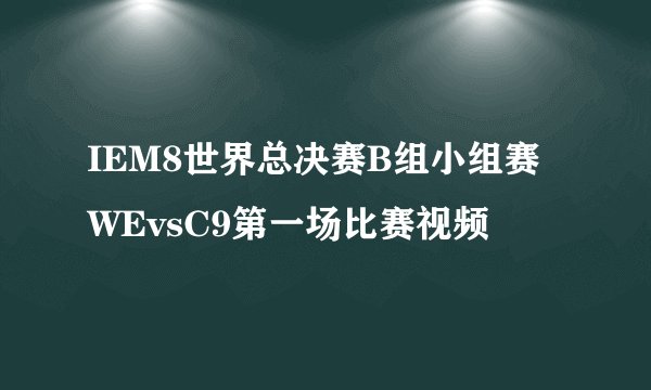 IEM8世界总决赛B组小组赛WEvsC9第一场比赛视频