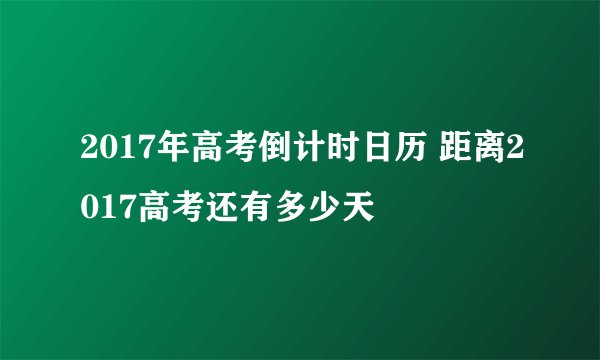2017年高考倒计时日历 距离2017高考还有多少天