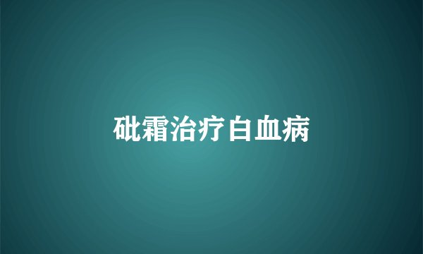 砒霜治疗白血病