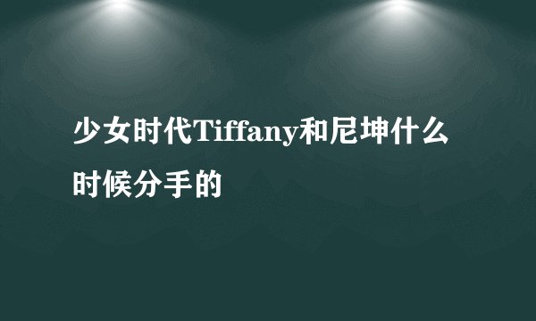 少女时代Tiffany和尼坤什么时候分手的