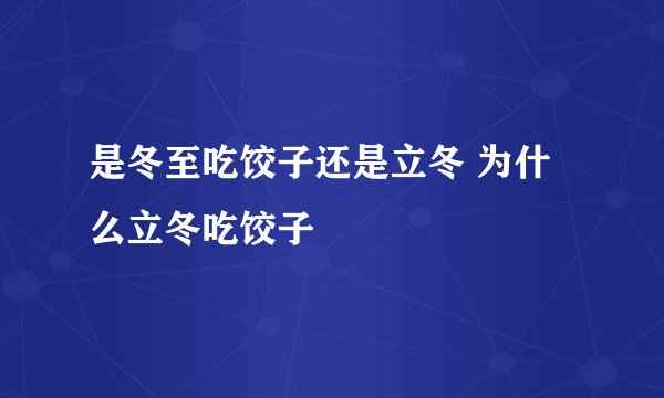 是冬至吃饺子还是立冬 为什么立冬吃饺子