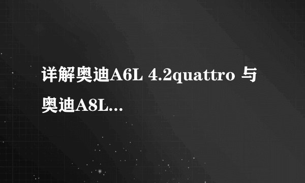 详解奥迪A6L 4.2quattro 与奥迪A8L 4.2的参数 性能 价格差距