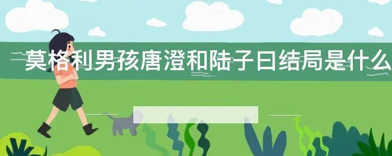 莫格利男孩唐澄和陆子曰结局是什么
